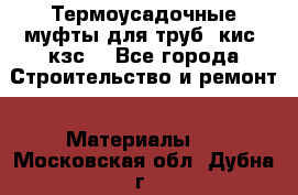 Термоусадочные муфты для труб. кис. кзс. - Все города Строительство и ремонт » Материалы   . Московская обл.,Дубна г.